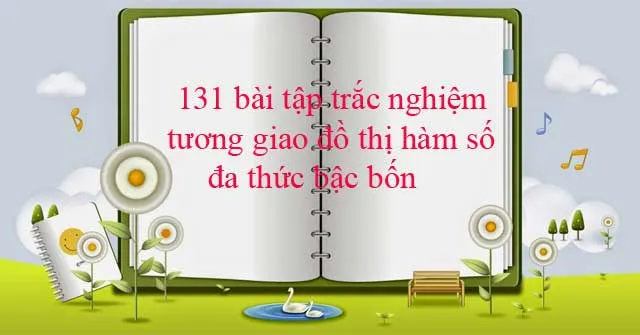 131 bài tập trắc nghiệm tương giao đồ thị hàm số đa thức bậc bốn