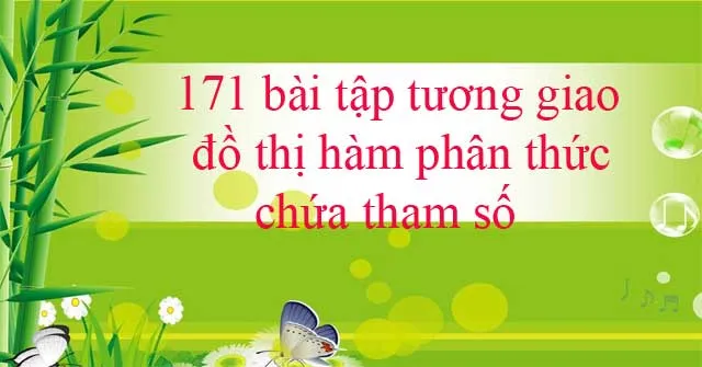 171 bài tập tương giao đồ thị hàm phân thức chứa tham số