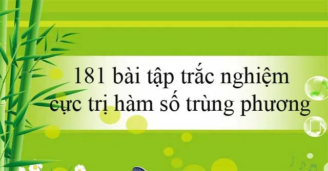 181 bài tập trắc nghiệm cực trị hàm số trùng phương