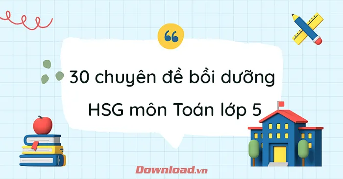 30 chuyên đề bồi dưỡng học sinh giỏi môn Toán lớp 5