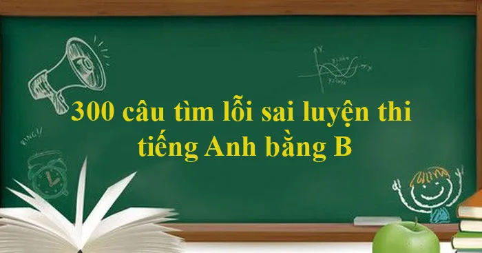 300 câu tìm lỗi sai luyện thi tiếng Anh bằng B