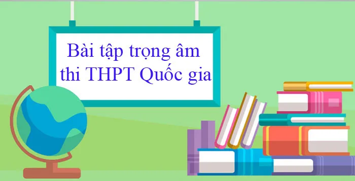 380 bài tập trọng âm trong Tiếng Anh ôn thi THPT Quốc gia 2023