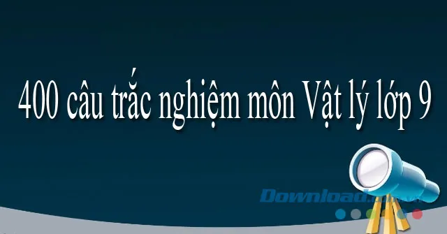 400 câu trắc nghiệm môn Vật lý lớp 9