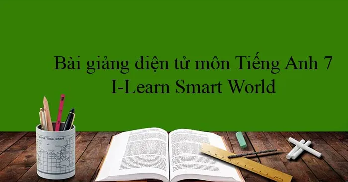 Bài giảng điện tử môn Tiếng Anh 7 I-Learn Smart World (Cả năm)