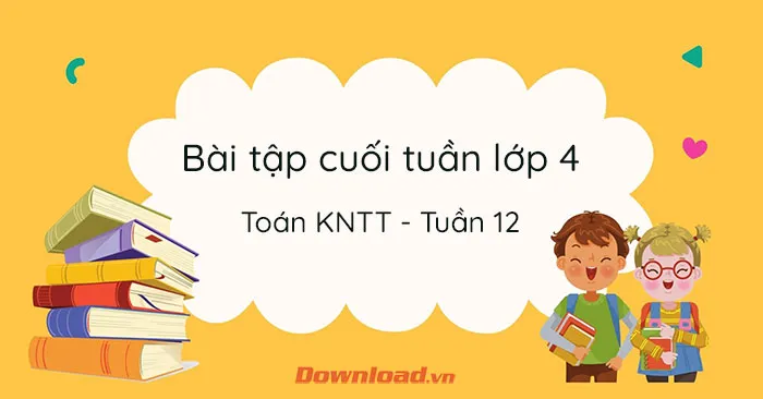 Bài tập cuối tuần lớp 4 môn Toán Kết nối tri thức – Tuần 12