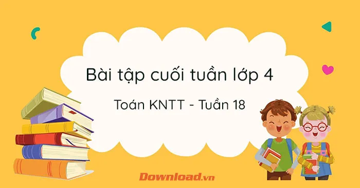 Bài tập cuối tuần lớp 4 môn Toán Kết nối tri thức – Tuần 18