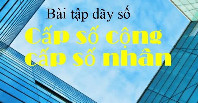 Bài tập dãy số, cấp số cộng và cấp số nhân