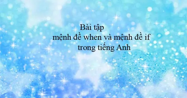 Bài tập mệnh đề when và mệnh đề if trong tiếng Anh