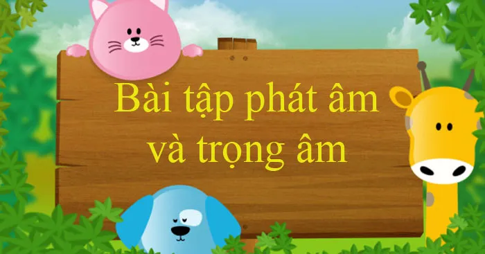 Bài tập phát âm và trọng âm trong tiếng Anh (Có đáp án)