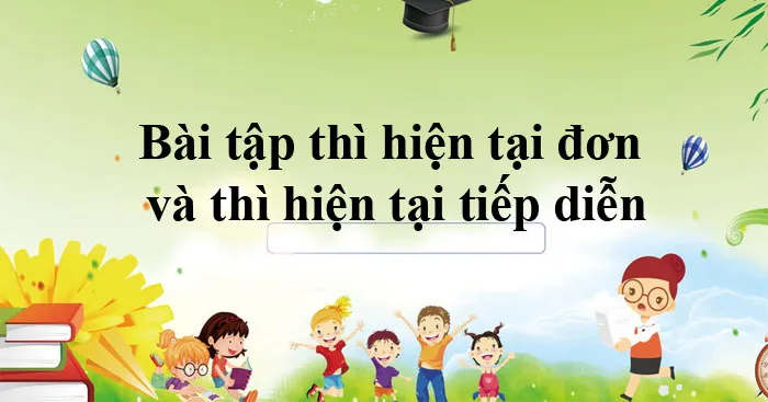 Bài tập thì hiện tại đơn và thì hiện tại tiếp diễn