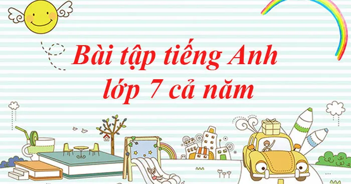 Bài tập tiếng Anh lớp 7 cả năm (Có đáp án)