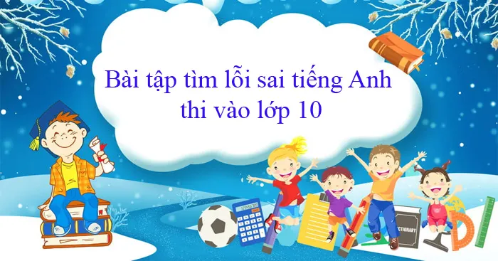 Bài tập tìm lỗi sai tiếng Anh thi vào lớp 10