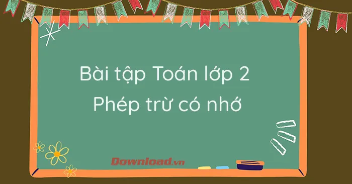 Bài tập Toán lớp 2: Phép trừ có nhớ