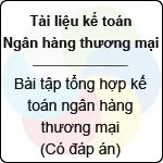 Bài tập tổng hợp kế toán ngân hàng thương mại