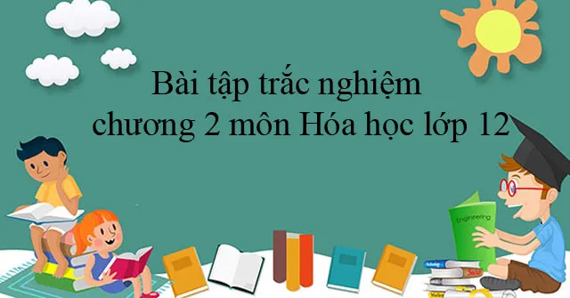 Bài tập trắc nghiệm chương 2 môn Hóa học lớp 12