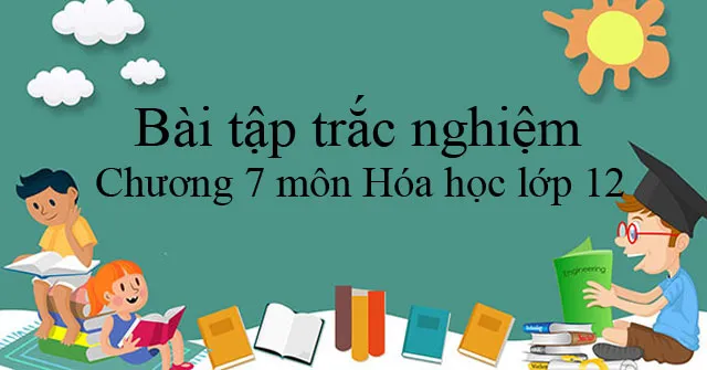 Bài tập trắc nghiệm Chương 7 môn Hóa học lớp 12