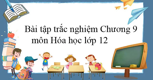 Bài tập trắc nghiệm Chương 9 môn Hóa học lớp 12