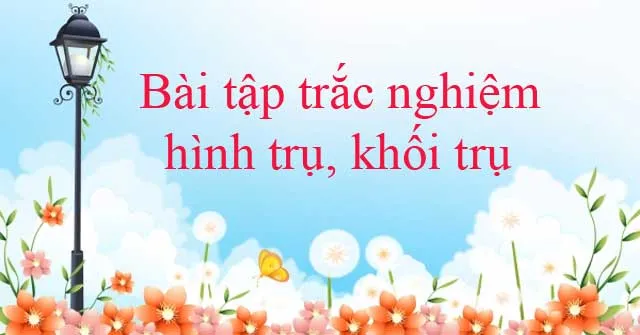 Bài tập trắc nghiệm hình trụ, khối trụ