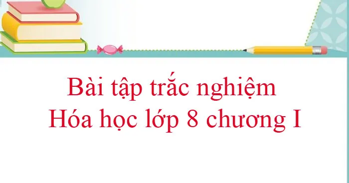 Bài tập trắc nghiệm Hóa học lớp 8 chương I