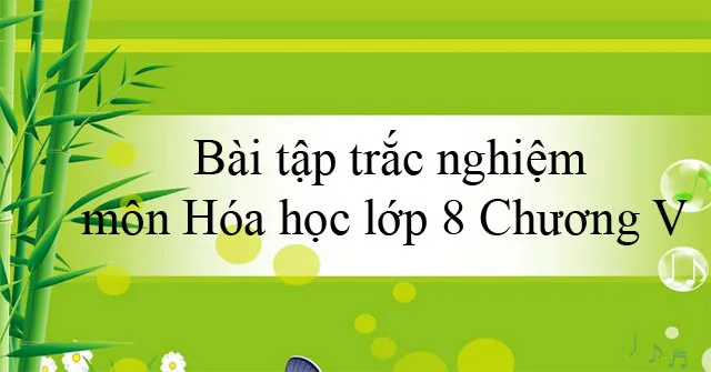 Bài tập trắc nghiệm môn Hóa học lớp 8 Chương V