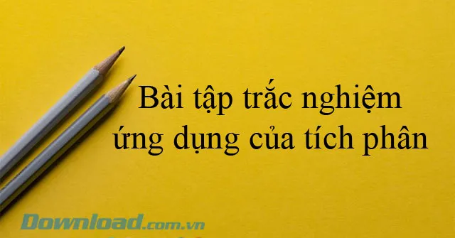 Bài tập trắc nghiệm ứng dụng của tích phân