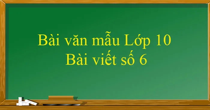 Bài văn mẫu Lớp 10: Bài viết số 6 (Đề 1 đến Đề 3)