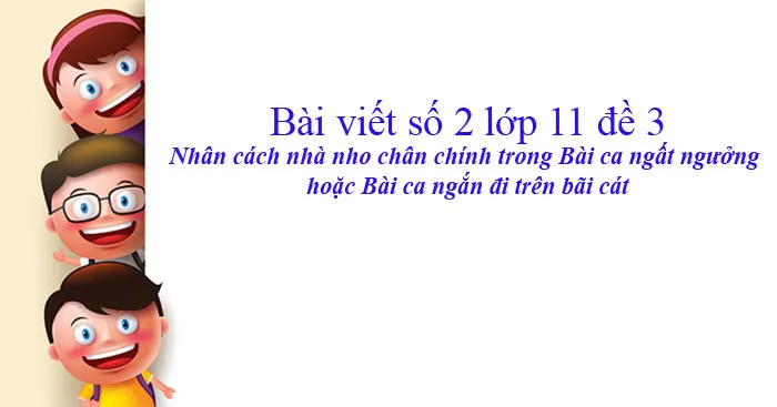 Bài viết số 2 lớp 11 đề 3: Nhân cách nhà nho chân chính trong Bài ca ngắn đi trên bãi cát hoặc Bài ca ngất ngưởng