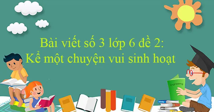 Bài viết số 3 lớp 6 đề 2: Kể một chuyện vui sinh hoạt (như nhận lầm, nhát gan….)