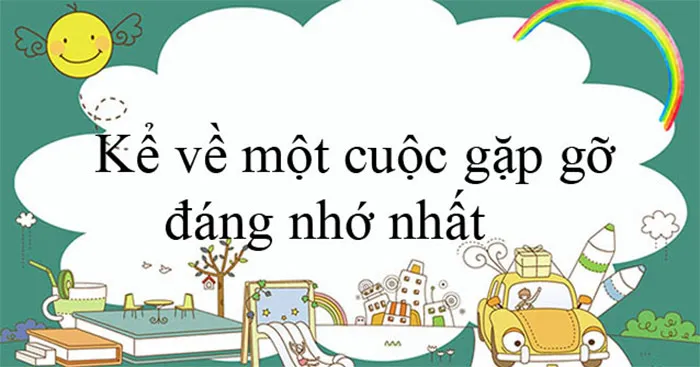 Bài viết số 3 lớp 6 đề 4: Kể về một cuộc gặp gỡ đáng nhớ nhất