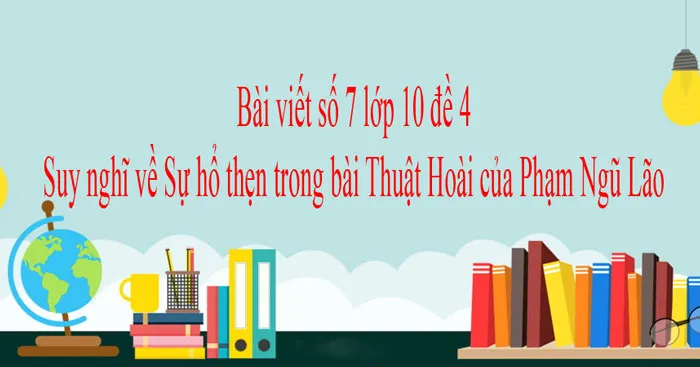 Bài viết số 7 lớp 10 đề 4: Suy nghĩ về Sự hổ thẹn trong bài Thuật Hoài của Phạm Ngũ Lão