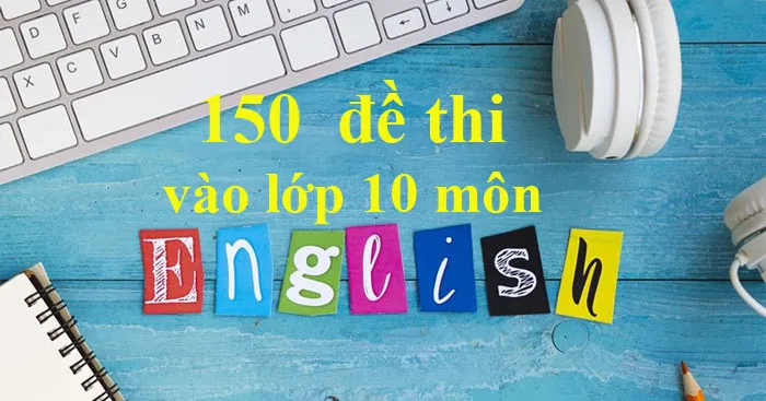 Bộ 80 đề thi tuyển sinh vào lớp 10 môn Tiếng Anh