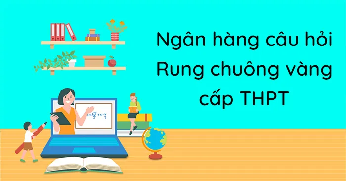 Bộ câu hỏi ôn thi Rung chuông vàng cấp Trung học phổ thông