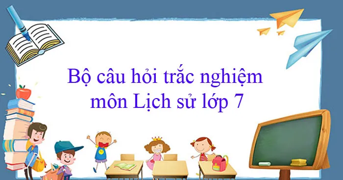 Bộ câu hỏi trắc nghiệm môn Lịch sử lớp 7