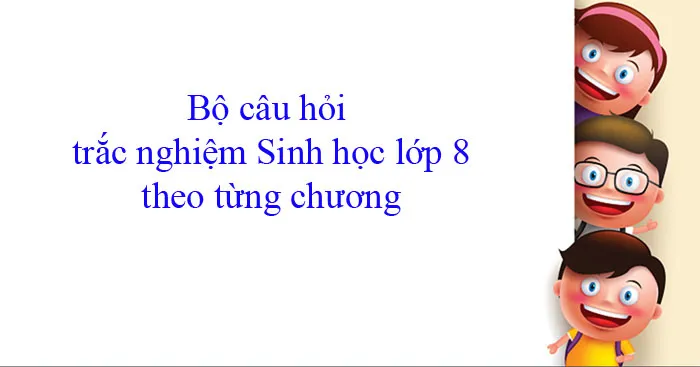 Bộ câu hỏi trắc nghiệm Sinh học lớp 8 theo từng chương