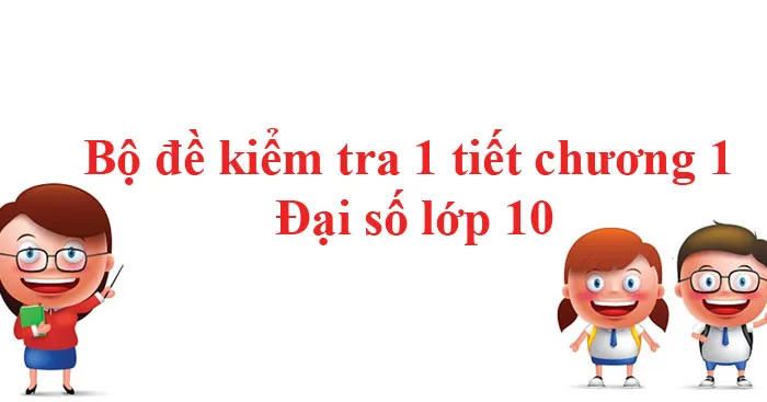 Bộ đề kiểm tra 1 tiết chương 1 Đại số lớp 10 (7 đề)