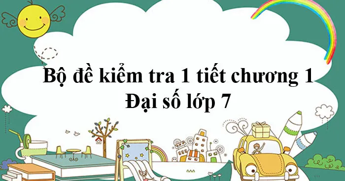 Bộ đề kiểm tra 1 tiết chương 1 Đại số lớp 7 (11 đề)