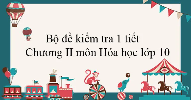 Bộ đề kiểm tra 1 tiết Chương II môn Hóa học lớp 10