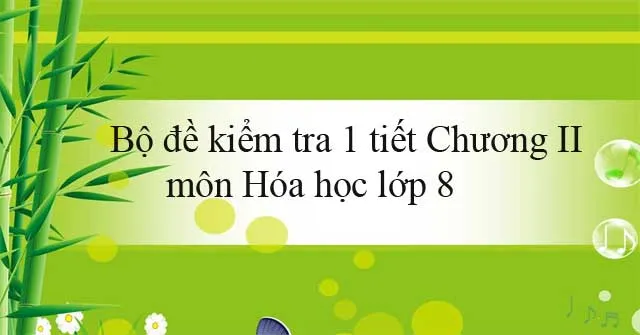 Bộ đề kiểm tra 1 tiết Chương II môn Hóa học lớp 8