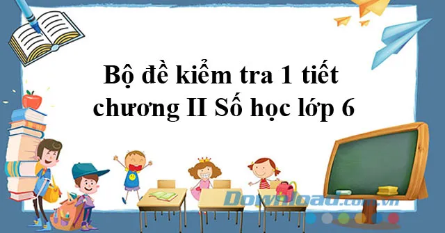 Bộ đề kiểm tra 1 tiết chương II Số học lớp 6 (8 đề)