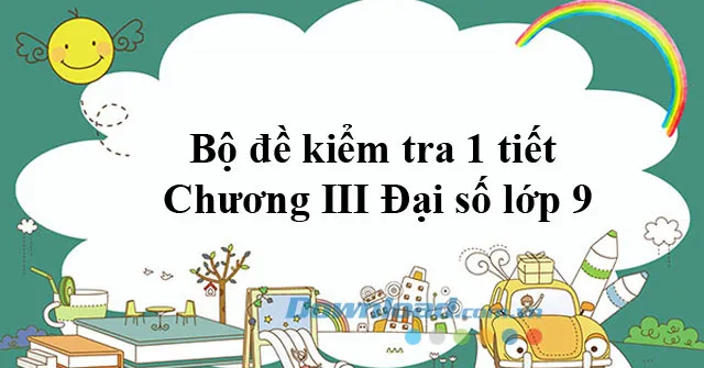 Bộ đề kiểm tra 1 tiết Chương III Đại số lớp 9 (10 đề)