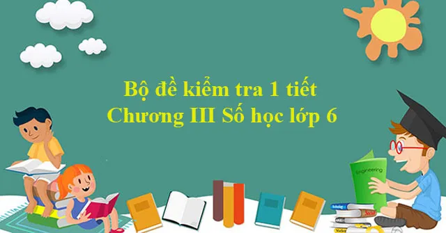 Bộ đề kiểm tra 1 tiết Chương III Số học lớp 6