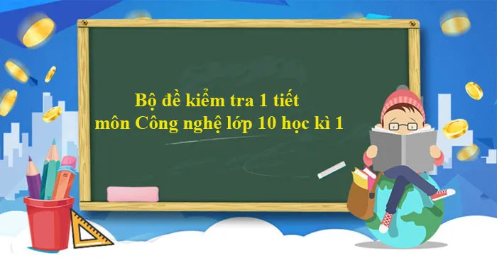 Bộ đề kiểm tra 1 tiết môn Công nghệ lớp 10 học kì 1