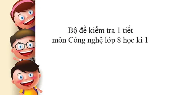 Bộ đề kiểm tra 1 tiết môn Công nghệ lớp 8 học kì 1