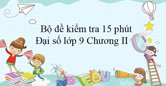 Bộ đề kiểm tra 15 phút Đại số lớp 9 Chương II