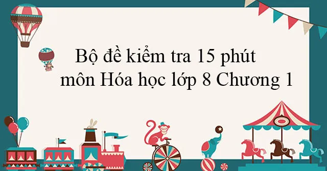 Bộ đề kiểm tra 15 phút môn Hóa học lớp 8 Chương 1