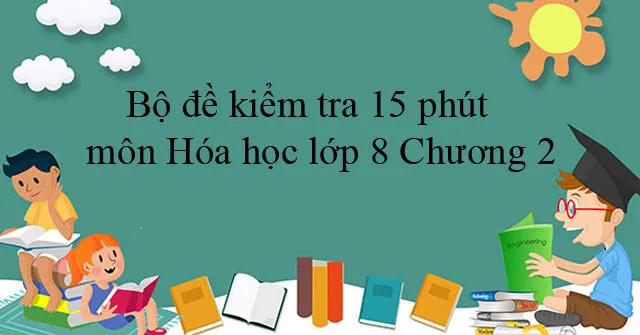 Bộ đề kiểm tra 15 phút môn Hóa học lớp 8 Chương 2