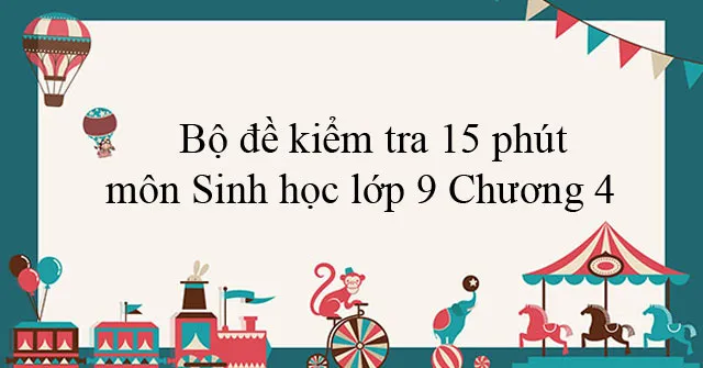 Bộ đề kiểm tra 15 phút môn Sinh học lớp 9 Chương 4