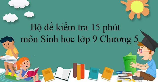 Bộ đề kiểm tra 15 phút môn Sinh học lớp 9 Chương 5