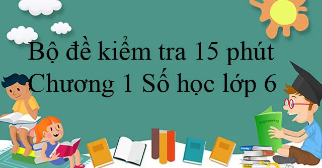 Bộ đề kiểm tra 15 phút môn Số học lớp 6 Chương 1