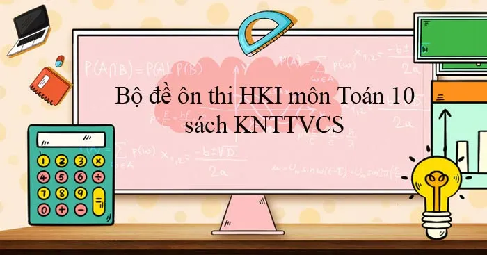 Bộ đề ôn thi học kì 1 môn Toán 10 sách Kết nối tri thức với cuộc sống